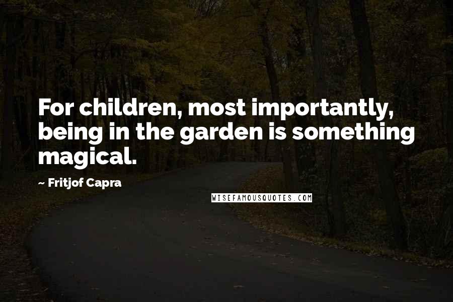 Fritjof Capra quotes: For children, most importantly, being in the garden is something magical.