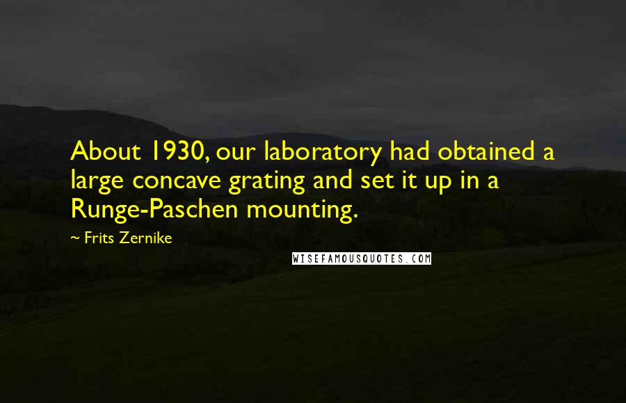 Frits Zernike quotes: About 1930, our laboratory had obtained a large concave grating and set it up in a Runge-Paschen mounting.
