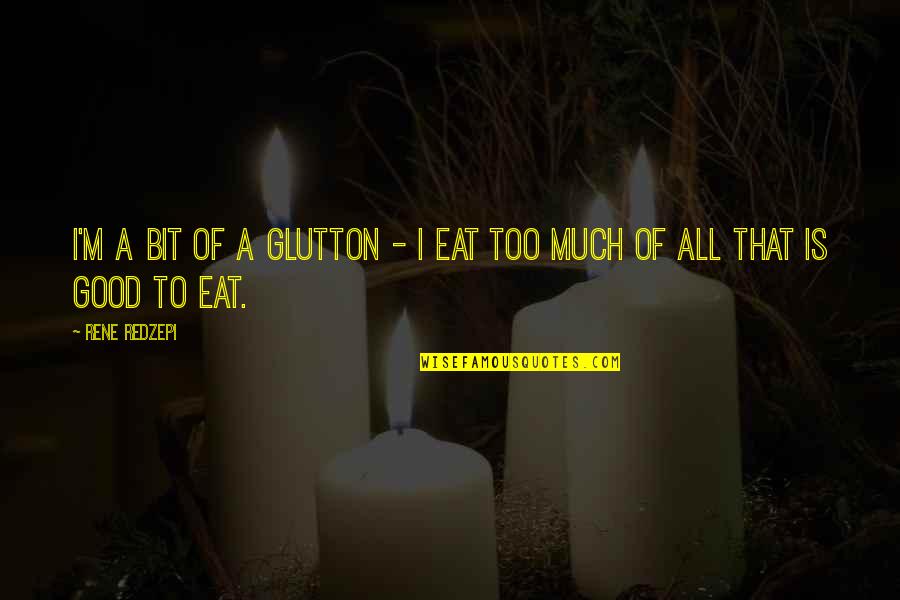 Fritsche Cemetery Quotes By Rene Redzepi: I'm a bit of a glutton - I