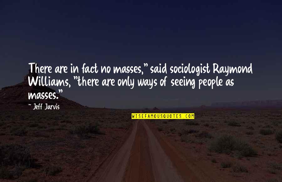 Fritschi Xenic Bindings Quotes By Jeff Jarvis: There are in fact no masses," said sociologist Fritschi Xenic Bindings Quotes By Jeff Jarvis: There are in fact no masses," said sociologist