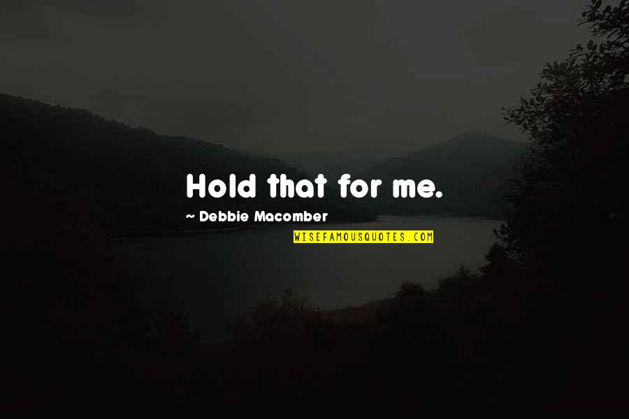 Frittatas Quotes By Debbie Macomber: Hold that for me. Frittatas Quotes By Debbie Macomber: Hold that for me.