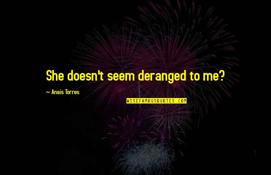 Frittelli Restaurant Quotes By Anais Torres: She doesn't seem deranged to me? Frittelli Restaurant Quotes By Anais Torres: She doesn't seem deranged to me?