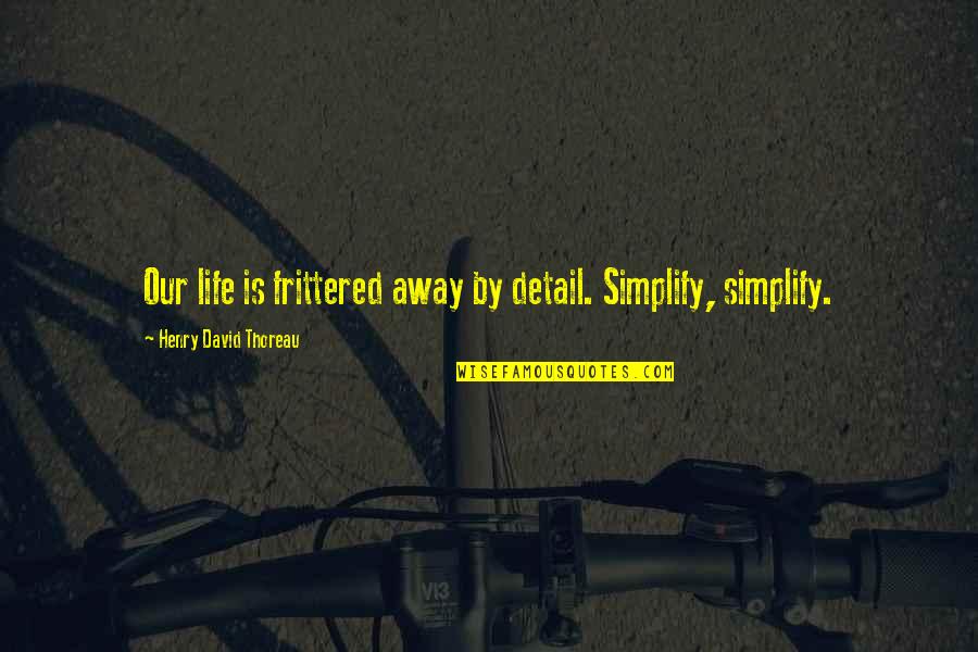 Frittered Quotes By Henry David Thoreau: Our life is frittered away by detail. Simplify, Frittered Quotes By Henry David Thoreau: Our life is frittered away by detail. Simplify,