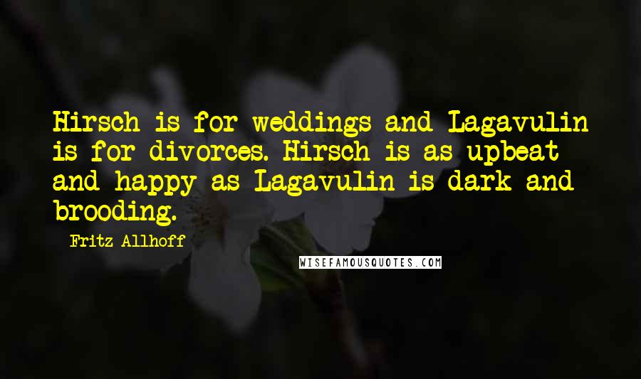 Fritz Allhoff quotes: Hirsch is for weddings and Lagavulin is for divorces. Hirsch is as upbeat and happy as Lagavulin is dark and brooding.
