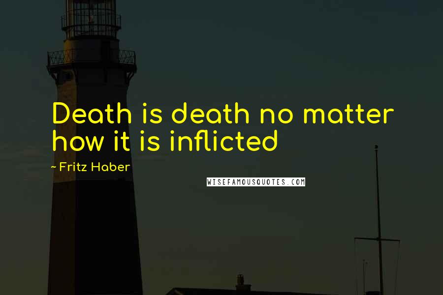 Fritz Haber quotes: Death is death no matter how it is inflicted