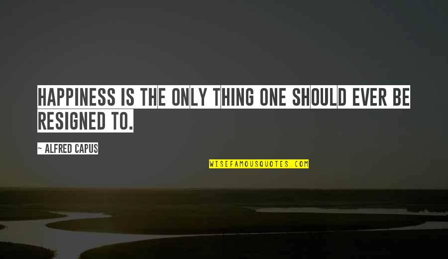 Fritz Korbach Quotes By Alfred Capus: Happiness is the only thing one should ever