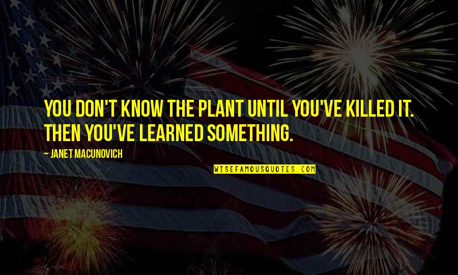 Fritz Korbach Quotes By Janet Macunovich: You don't know the plant until you've killed