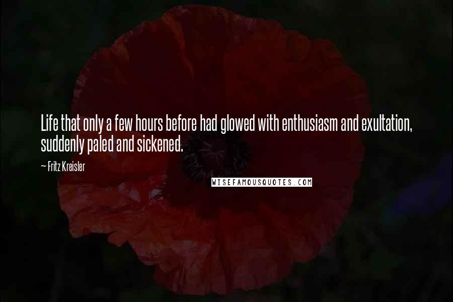 Fritz Kreisler quotes: Life that only a few hours before had glowed with enthusiasm and exultation, suddenly paled and sickened.