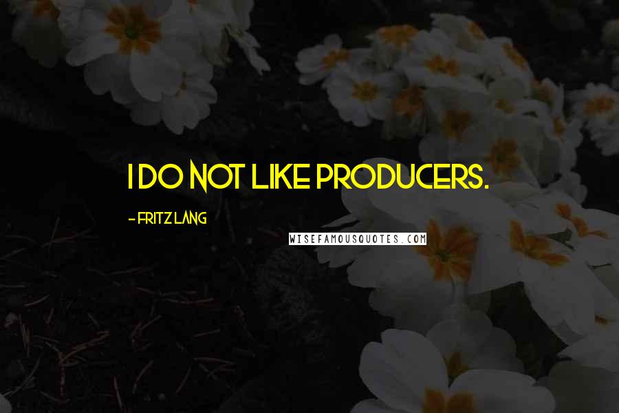 Fritz Lang quotes: I do not like producers.