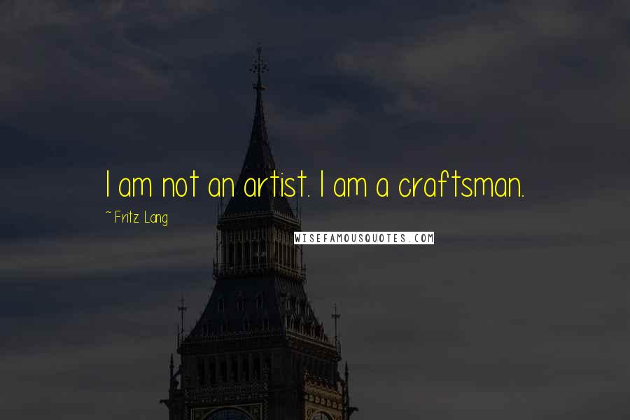 Fritz Lang quotes: I am not an artist. I am a craftsman.