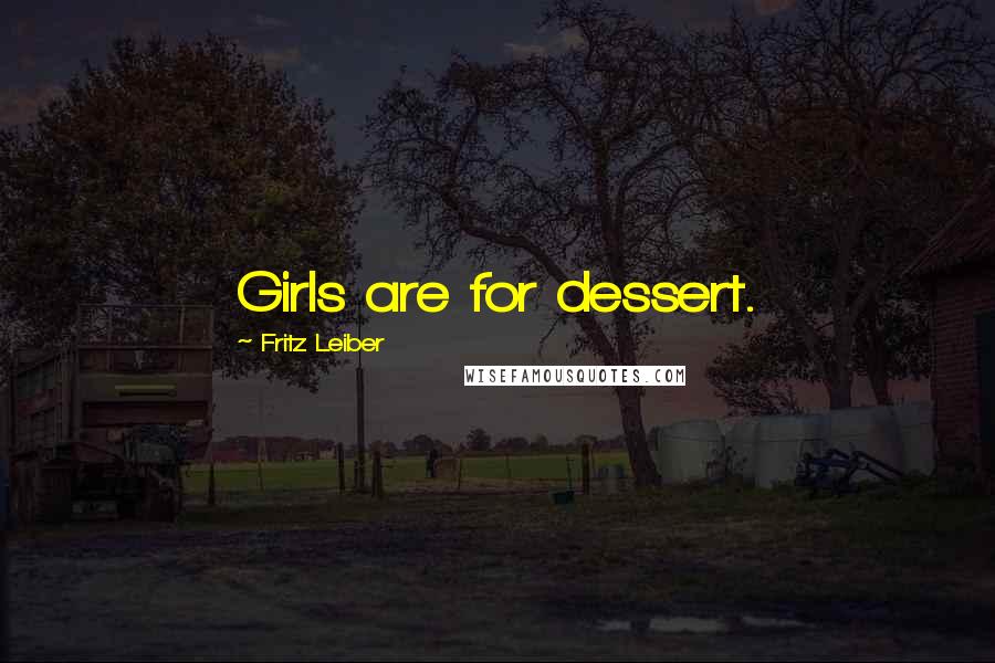 Fritz Leiber quotes: Girls are for dessert.