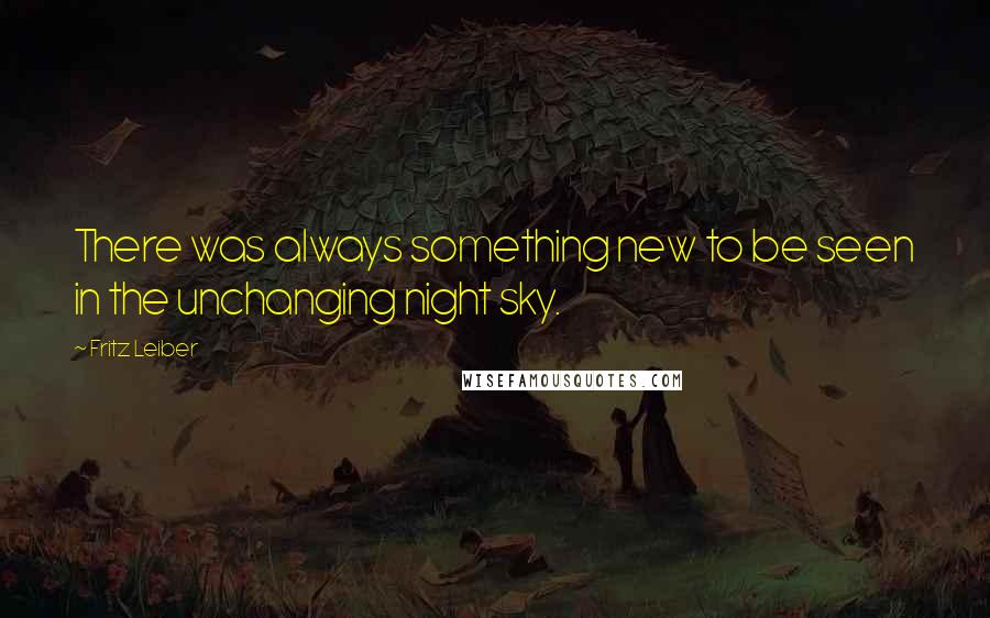 Fritz Leiber quotes: There was always something new to be seen in the unchanging night sky.