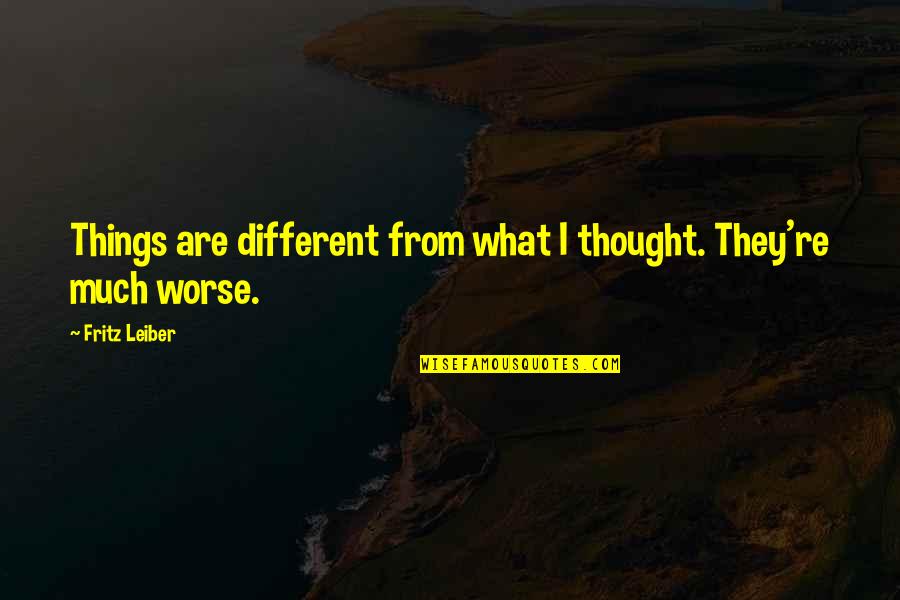 Fritz Leiber Quotes By Fritz Leiber: Things are different from what I thought. They're
