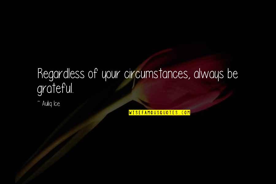 Fritz Perls Quotes By Auliq Ice: Regardless of your circumstances, always be grateful.