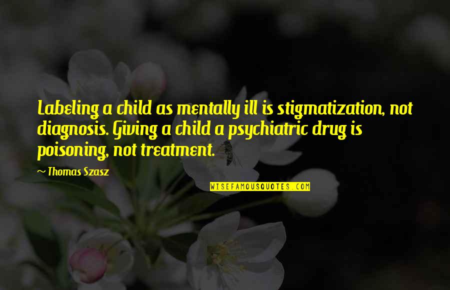 Fritz Pollard Quotes By Thomas Szasz: Labeling a child as mentally ill is stigmatization,