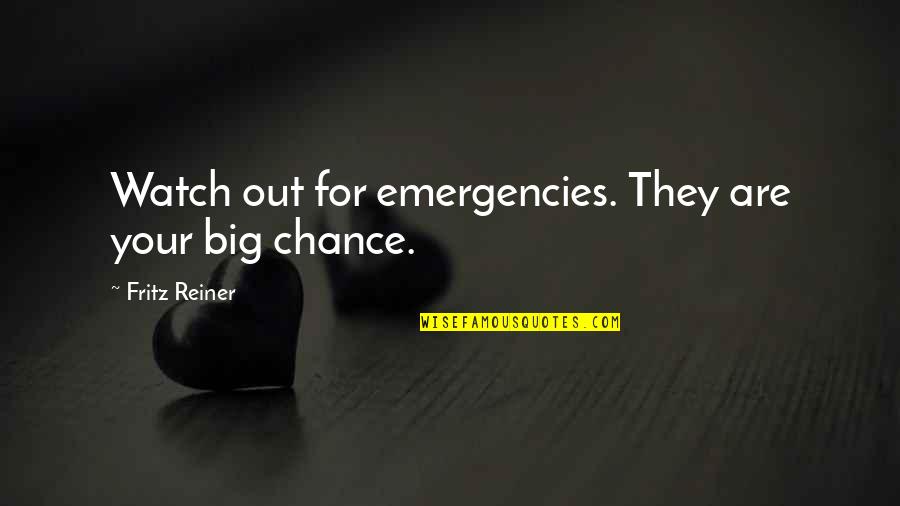 Fritz Reiner Quotes By Fritz Reiner: Watch out for emergencies. They are your big