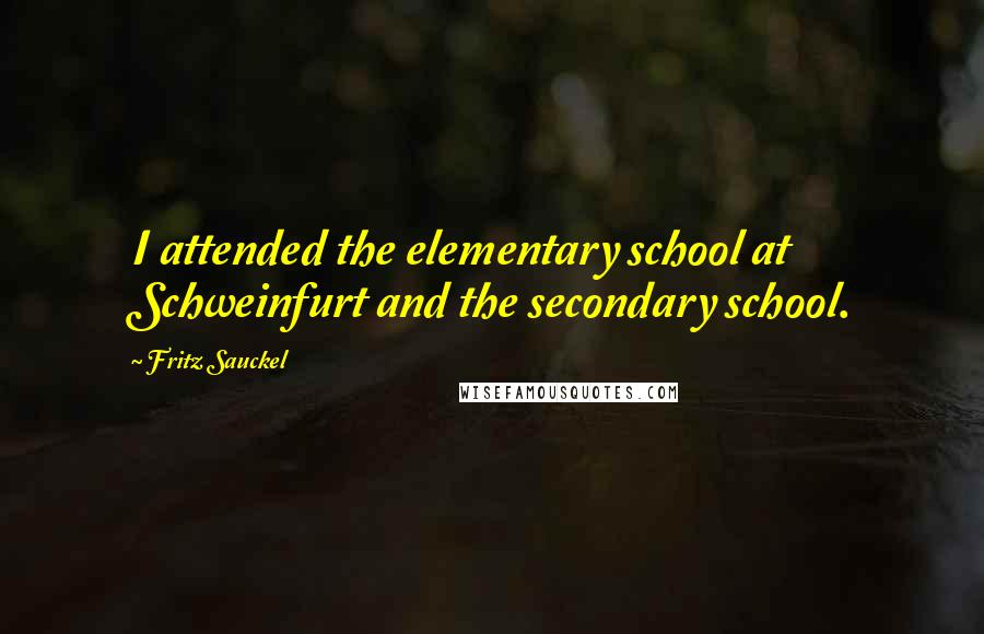 Fritz Sauckel quotes: I attended the elementary school at Schweinfurt and the secondary school.