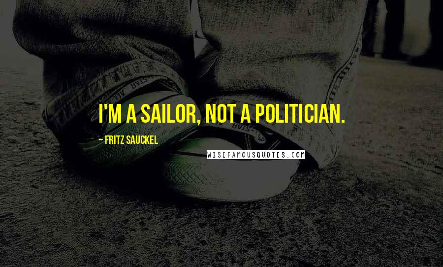 Fritz Sauckel quotes: I'm a sailor, not a politician.