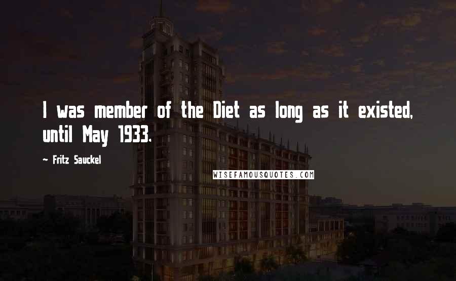 Fritz Sauckel quotes: I was member of the Diet as long as it existed, until May 1933.