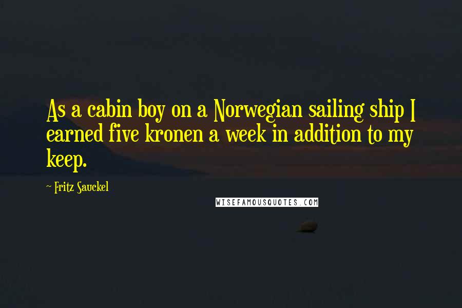 Fritz Sauckel quotes: As a cabin boy on a Norwegian sailing ship I earned five kronen a week in addition to my keep.