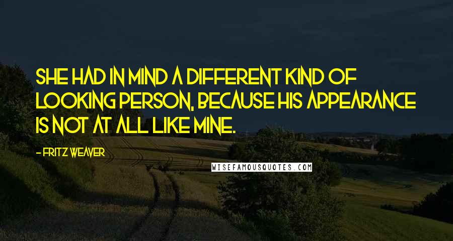 Fritz Weaver quotes: She had in mind a different kind of looking person, because his appearance is not at all like mine.