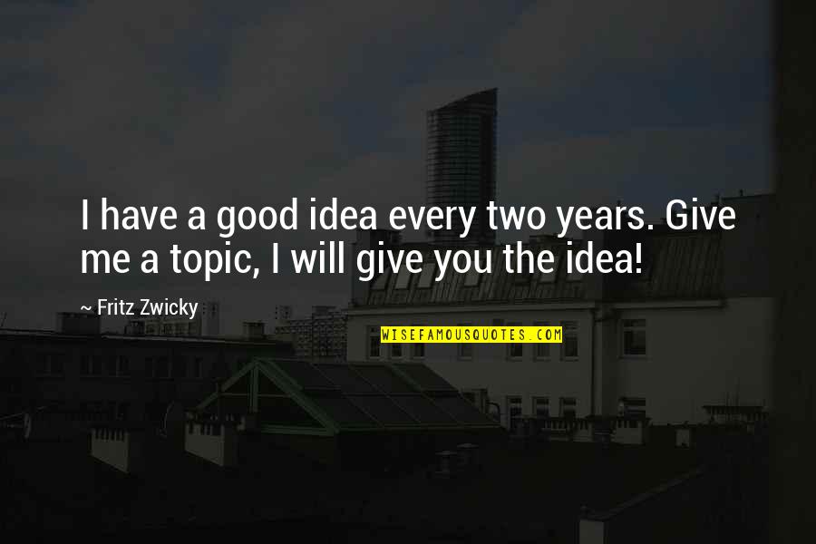 Fritz Zwicky Quotes By Fritz Zwicky: I have a good idea every two years.