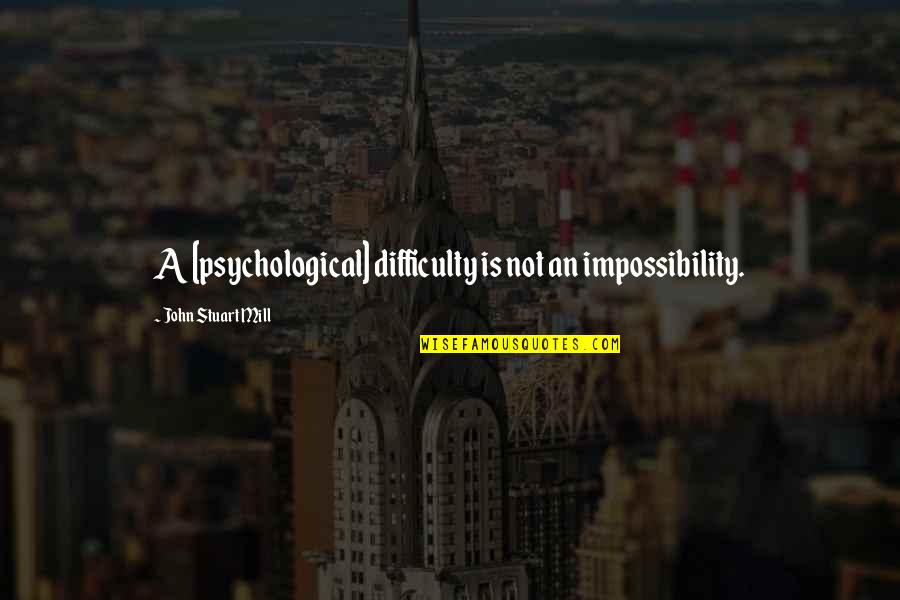 Fritze Bbq Quotes By John Stuart Mill: A [psychological] difficulty is not an impossibility.