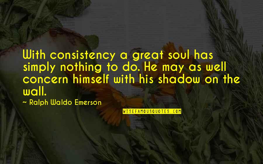 Fritzens Quotes By Ralph Waldo Emerson: With consistency a great soul has simply nothing