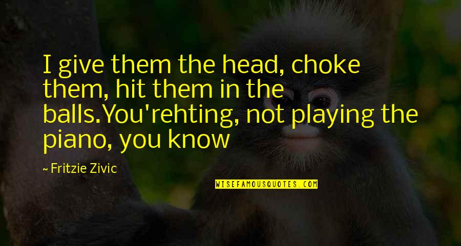 Fritzie Quotes By Fritzie Zivic: I give them the head, choke them, hit Fritzie Quotes By Fritzie Zivic: I give them the head, choke them, hit