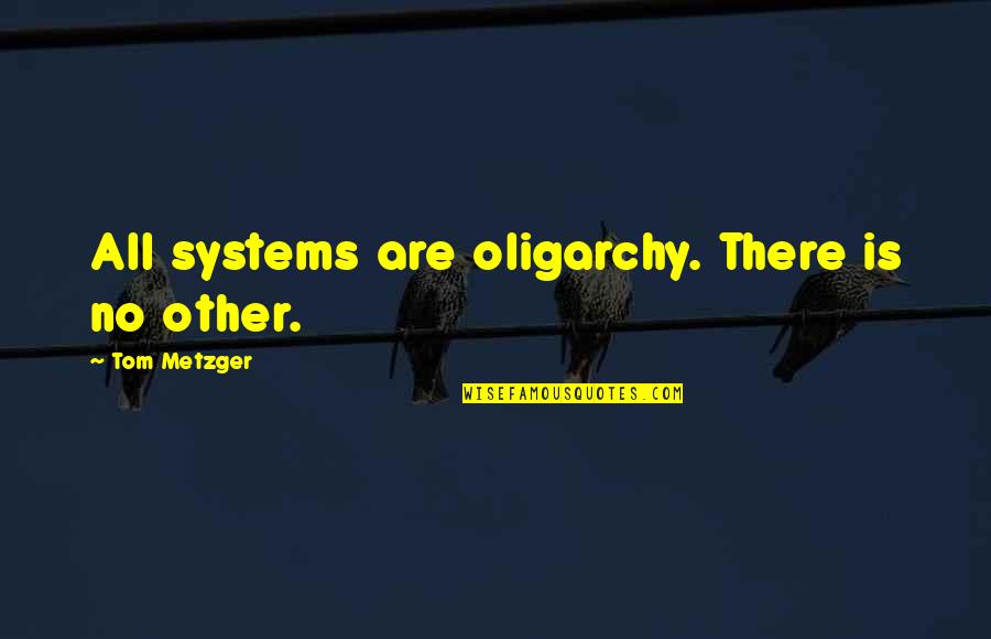 Fritzie Quotes By Tom Metzger: All systems are oligarchy. There is no other. Fritzie Quotes By Tom Metzger: All systems are oligarchy. There is no other.