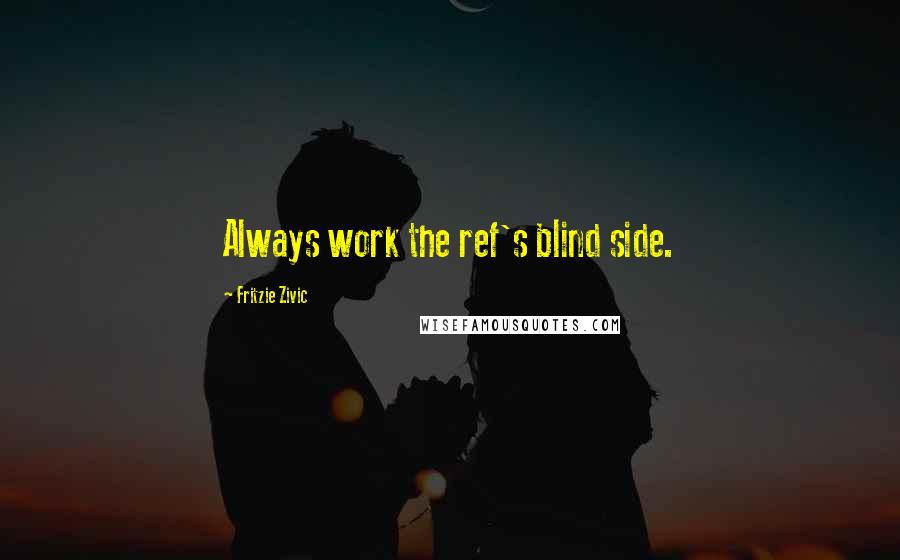 Fritzie Zivic quotes: Always work the ref's blind side.