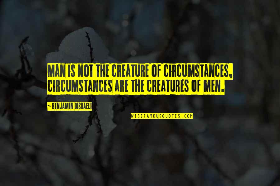 Fritzner Bernadel Quotes By Benjamin Disraeli: Man is not the creature of circumstances, circumstances Fritzner Bernadel Quotes By Benjamin Disraeli: Man is not the creature of circumstances, circumstances