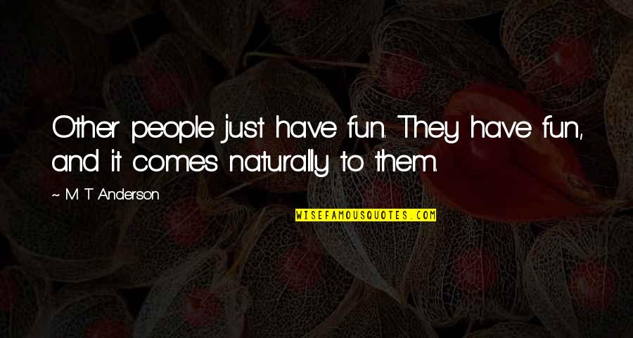 Fritzner Bernadel Quotes By M T Anderson: Other people just have fun. They have fun,