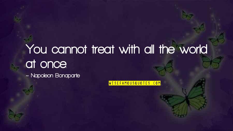 Fritzner Bernadel Quotes By Napoleon Bonaparte: You cannot treat with all the world at Fritzner Bernadel Quotes By Napoleon Bonaparte: You cannot treat with all the world at