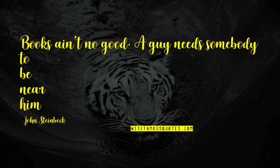 Fritzner Jean Quotes By John Steinbeck: Books ain't no good. A guy needs somebody Fritzner Jean Quotes By John Steinbeck: Books ain't no good. A guy needs somebody
