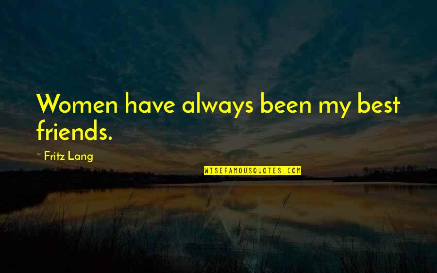 Fritz's Quotes By Fritz Lang: Women have always been my best friends. Fritz's Quotes By Fritz Lang: Women have always been my best friends.