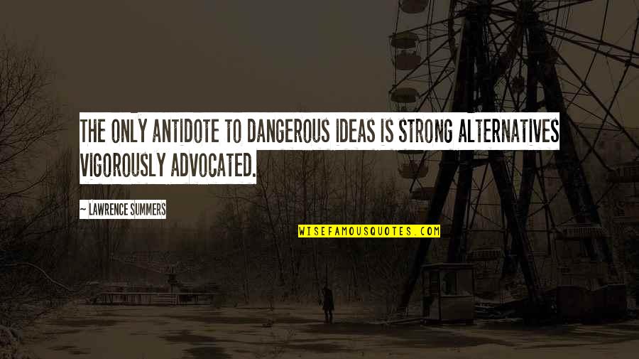 Fritzsons Quotes By Lawrence Summers: The only antidote to dangerous ideas is strong