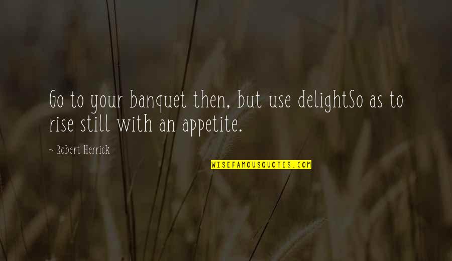 Frivolous Litigation Quotes By Robert Herrick: Go to your banquet then, but use delightSo