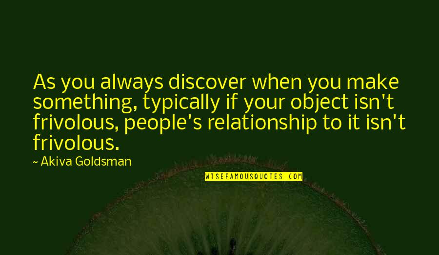 Frivolous Quotes By Akiva Goldsman: As you always discover when you make something, Frivolous Quotes By Akiva Goldsman: As you always discover when you make something,