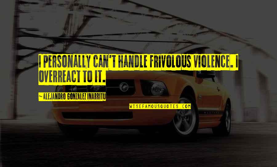 Frivolous Quotes By Alejandro Gonzalez Inarritu: I personally can't handle frivolous violence. I overreact Frivolous Quotes By Alejandro Gonzalez Inarritu: I personally can't handle frivolous violence. I overreact