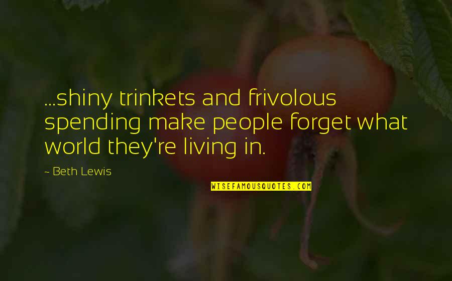 Frivolous Quotes By Beth Lewis: ...shiny trinkets and frivolous spending make people forget Frivolous Quotes By Beth Lewis: ...shiny trinkets and frivolous spending make people forget