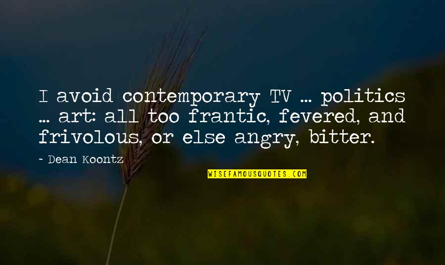 Frivolous Quotes By Dean Koontz: I avoid contemporary TV ... politics ... art: Frivolous Quotes By Dean Koontz: I avoid contemporary TV ... politics ... art: