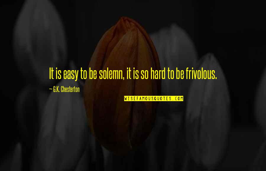 Frivolous Quotes By G.K. Chesterton: It is easy to be solemn, it is Frivolous Quotes By G.K. Chesterton: It is easy to be solemn, it is