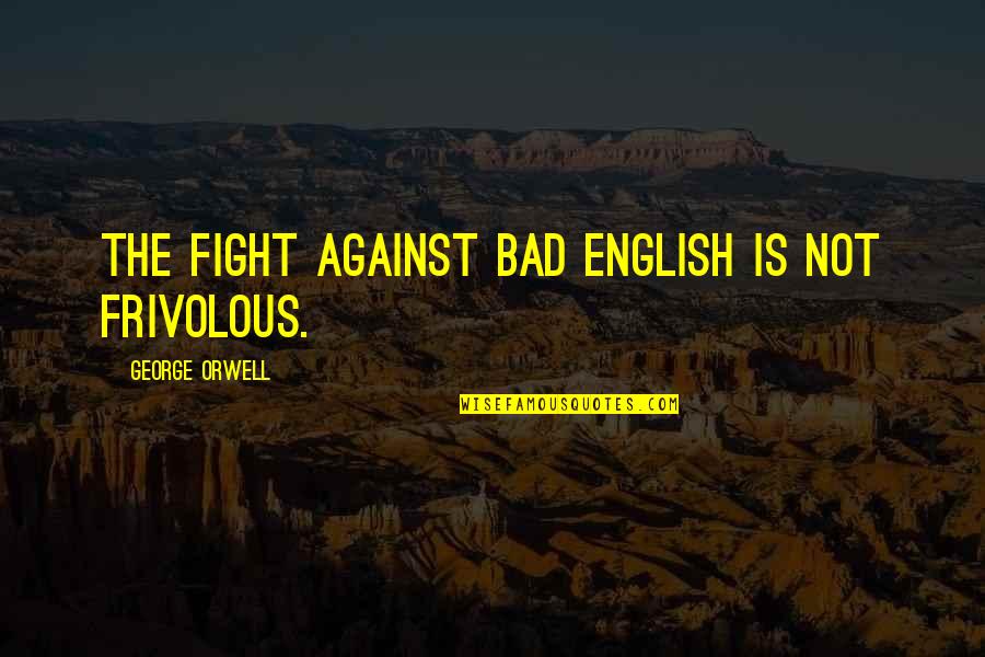 Frivolous Quotes By George Orwell: The fight against bad English is not frivolous. Frivolous Quotes By George Orwell: The fight against bad English is not frivolous.