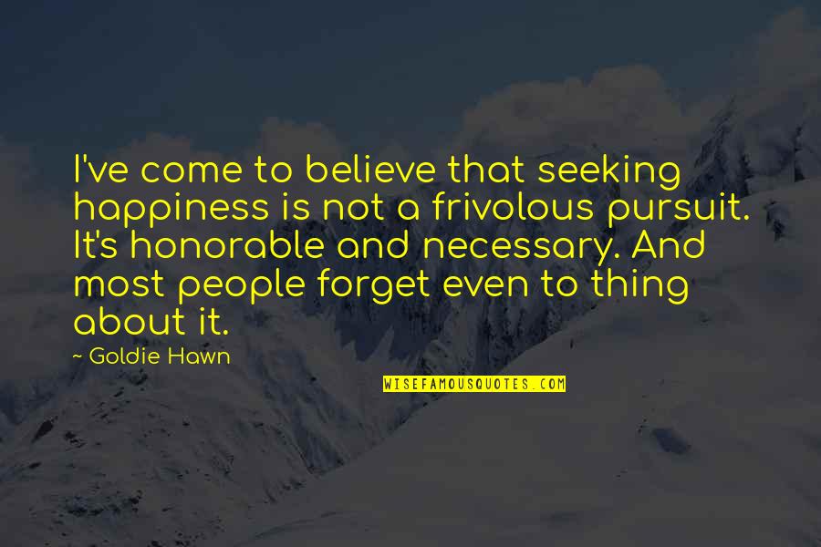 Frivolous Quotes By Goldie Hawn: I've come to believe that seeking happiness is Frivolous Quotes By Goldie Hawn: I've come to believe that seeking happiness is