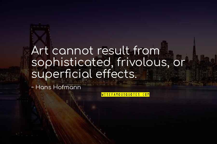 Frivolous Quotes By Hans Hofmann: Art cannot result from sophisticated, frivolous, or superficial