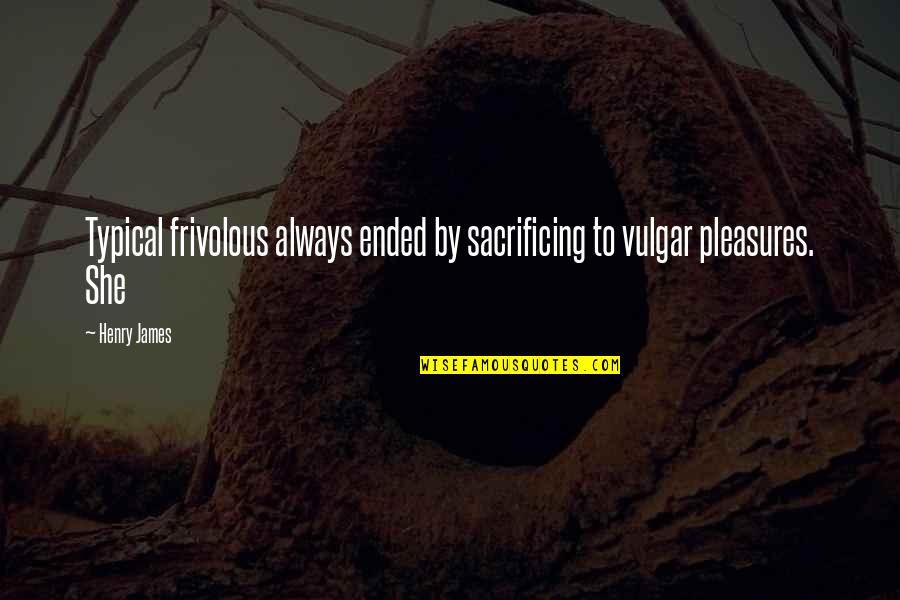 Frivolous Quotes By Henry James: Typical frivolous always ended by sacrificing to vulgar