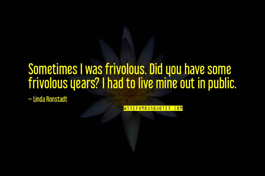 Frivolous Quotes By Linda Ronstadt: Sometimes I was frivolous. Did you have some Frivolous Quotes By Linda Ronstadt: Sometimes I was frivolous. Did you have some