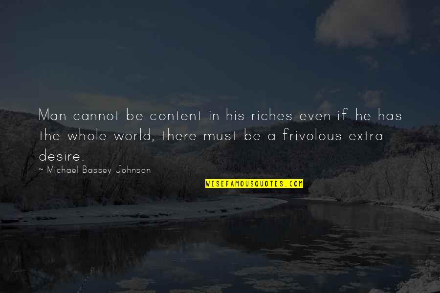 Frivolous Quotes By Michael Bassey Johnson: Man cannot be content in his riches even Frivolous Quotes By Michael Bassey Johnson: Man cannot be content in his riches even