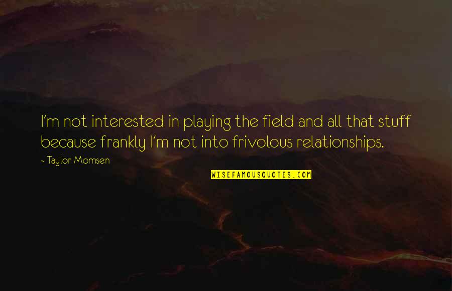 Frivolous Quotes By Taylor Momsen: I'm not interested in playing the field and Frivolous Quotes By Taylor Momsen: I'm not interested in playing the field and